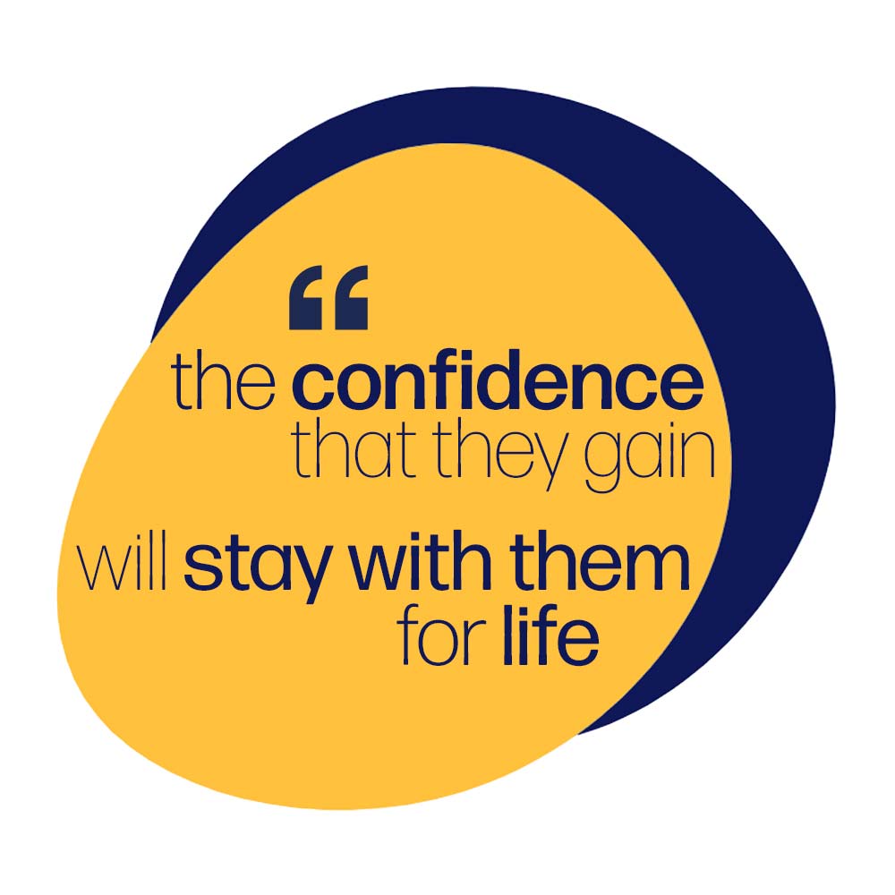 "The confidence that they gain will stay with them for life".